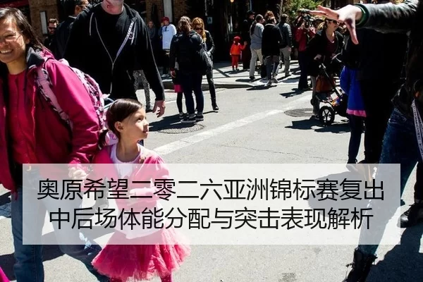 奥原希望二零二六亚洲锦标赛复出中后场体能分配与突击表现解析