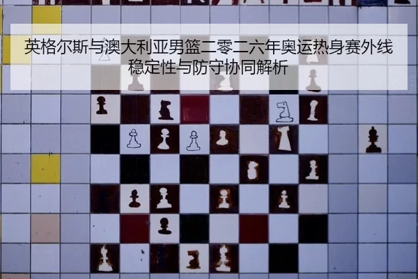 英格尔斯与澳大利亚男篮二零二六年奥运热身赛外线稳定性与防守协同解析
