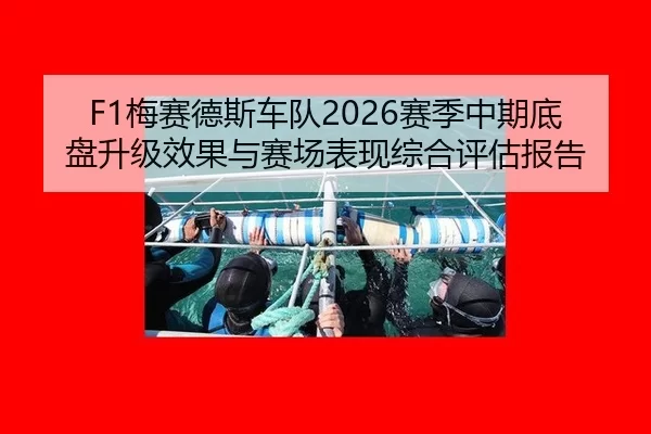 F1梅赛德斯车队2026赛季中期底盘升级效果与赛场表现综合评估报告