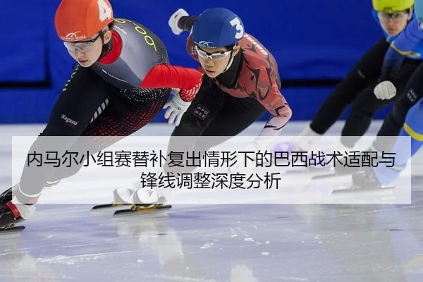 内马尔小组赛替补复出情形下的巴西战术适配与锋线调整深度分析