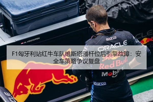 F1匈牙利站红牛车队维斯塔潘杆位后引擎故障：安全车策略争议复盘
